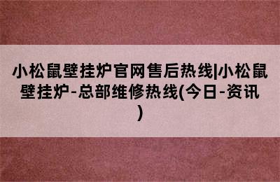 小松鼠壁挂炉官网售后热线|小松鼠壁挂炉-总部维修热线(今日-资讯)